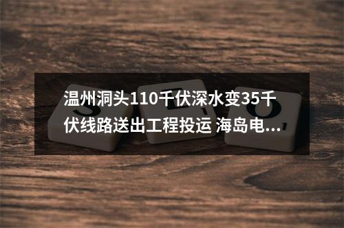 温州洞头110千伏深水变35千伏线路送出工程投运 海岛电网再升级