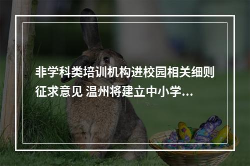 非学科类培训机构进校园相关细则征求意见 温州将建立中小学课后服务“白名单”