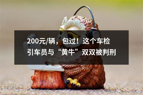 200元/辆，包过！这个车检引车员与“黄牛”双双被判刑