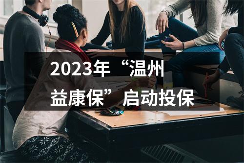 2023年“温州益康保”启动投保