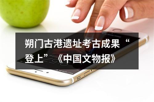 朔门古港遗址考古成果“登上”《中国文物报》