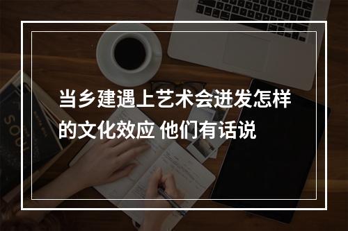 当乡建遇上艺术会迸发怎样的文化效应 他们有话说