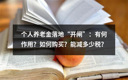 个人养老金落地“开闸”：有何作用？如何购买？能减多少税？