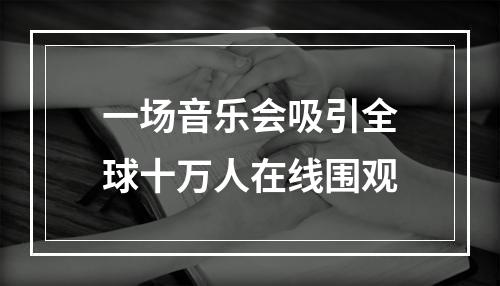 一场音乐会吸引全球十万人在线围观
