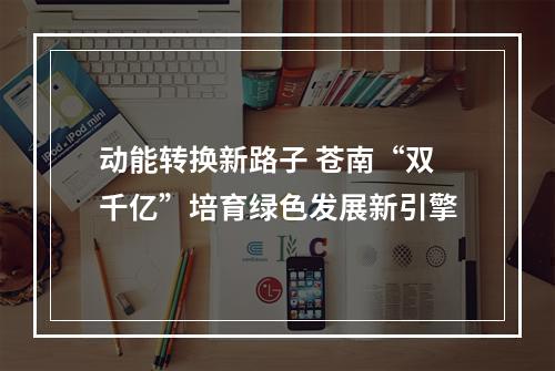 动能转换新路子 苍南“双千亿”培育绿色发展新引擎