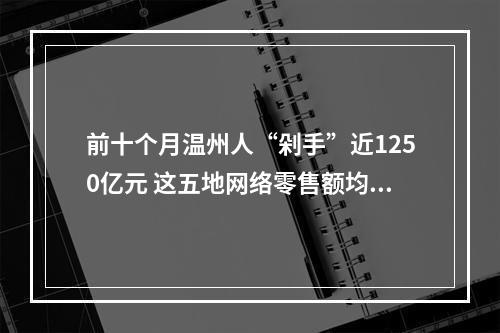 前十个月温州人“剁手”近1250亿元 这五地网络零售额均突破200亿元