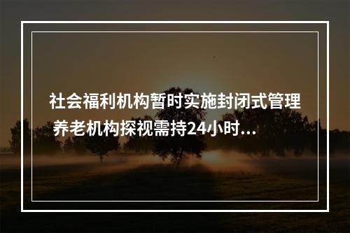 社会福利机构暂时实施封闭式管理 养老机构探视需持24小时核酸阴性证明