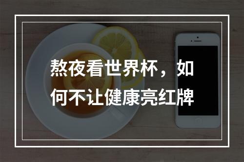 熬夜看世界杯，如何不让健康亮红牌