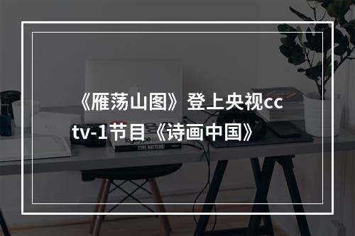 《雁荡山图》登上央视cctv-1节目《诗画中国》