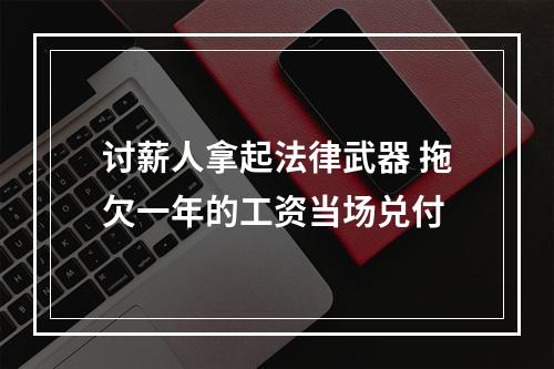 讨薪人拿起法律武器 拖欠一年的工资当场兑付