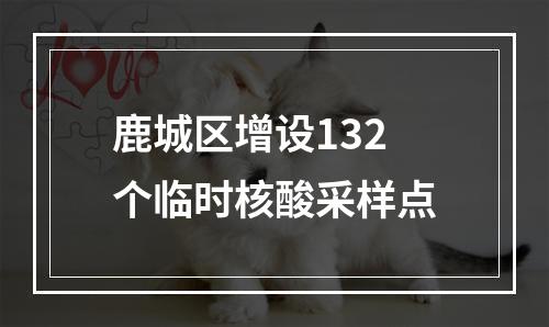鹿城区增设132个临时核酸采样点