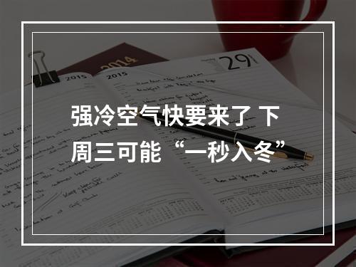 强冷空气快要来了 下周三可能“一秒入冬”