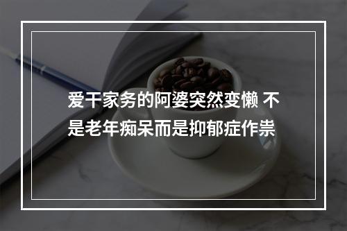 爱干家务的阿婆突然变懒 不是老年痴呆而是抑郁症作祟
