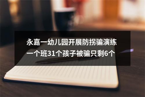 永嘉一幼儿园开展防拐骗演练 一个班31个孩子被骗只剩6个