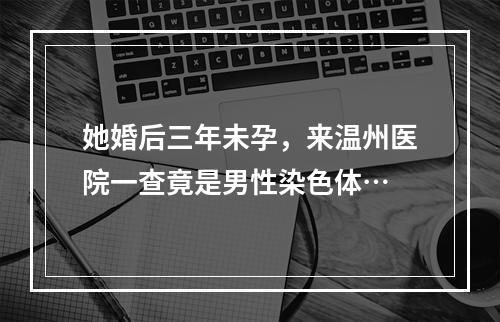 她婚后三年未孕，来温州医院一查竟是男性染色体…