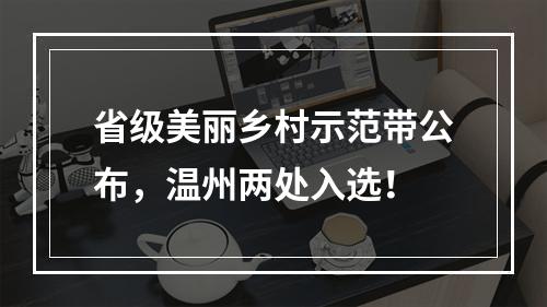 省级美丽乡村示范带公布，温州两处入选！