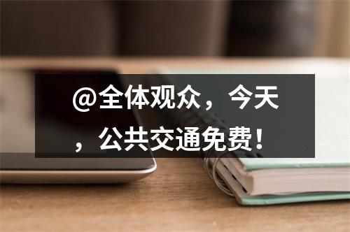 @全体观众，今天，公共交通免费！