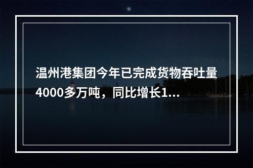 温州港集团今年已完成货物吞吐量4000多万吨，同比增长18.2%