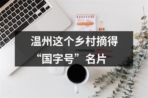 温州这个乡村摘得“国字号”名片