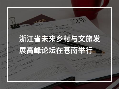 浙江省未来乡村与文旅发展高峰论坛在苍南举行