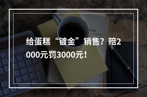 给蛋糕“镀金”销售？赔2000元罚3000元！