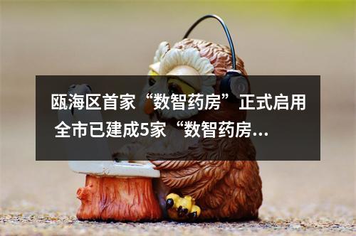 瓯海区首家“数智药房”正式启用 全市已建成5家“数智药房”