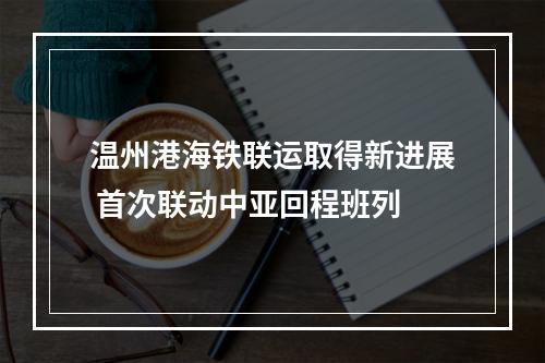 温州港海铁联运取得新进展 首次联动中亚回程班列