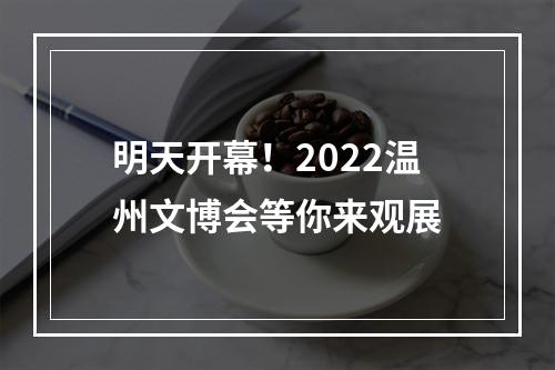 明天开幕！2022温州文博会等你来观展