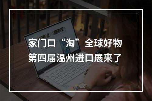 家门口“淘”全球好物 第四届温州进口展来了