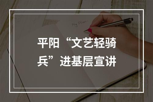 平阳“文艺轻骑兵”进基层宣讲