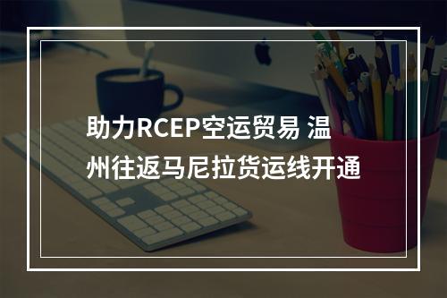助力RCEP空运贸易 温州往返马尼拉货运线开通