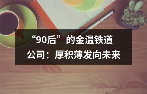 “90后”的金温铁道公司：厚积薄发向未来