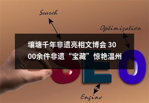 壤塘千年非遗亮相文博会 3000余件非遗“宝藏”惊艳温州