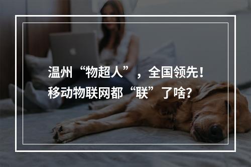 温州“物超人”，全国领先！移动物联网都“联”了啥？