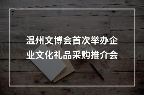 温州文博会首次举办企业文化礼品采购推介会