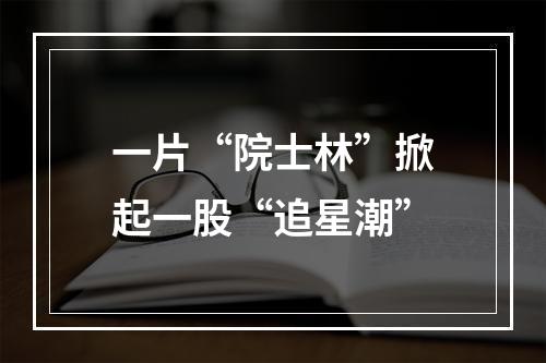 一片“院士林”掀起一股“追星潮”