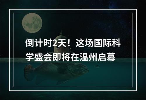 倒计时2天！这场国际科学盛会即将在温州启幕