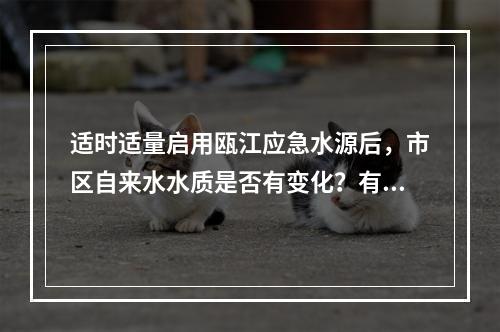 适时适量启用瓯江应急水源后，市区自来水水质是否有变化？有结果了
