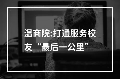 温商院:打通服务校友“最后一公里”