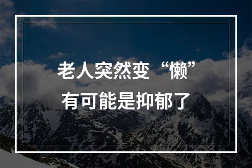 老人突然变“懒” 有可能是抑郁了