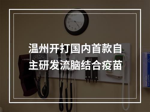 温州开打国内首款自主研发流脑结合疫苗