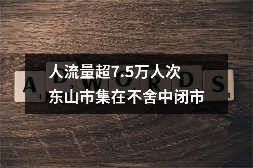 人流量超7.5万人次 东山市集在不舍中闭市