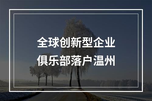 全球创新型企业俱乐部落户温州