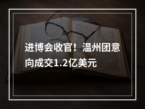 进博会收官！温州团意向成交1.2亿美元