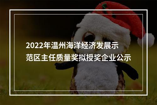 2022年温州海洋经济发展示范区主任质量奖拟授奖企业公示