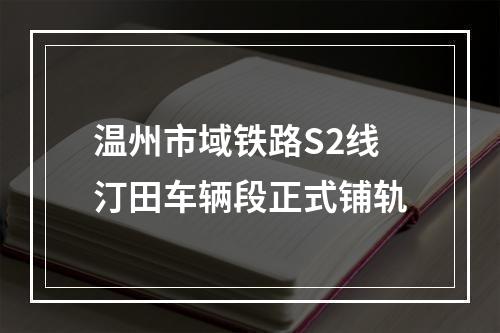 温州市域铁路S2线汀田车辆段正式铺轨