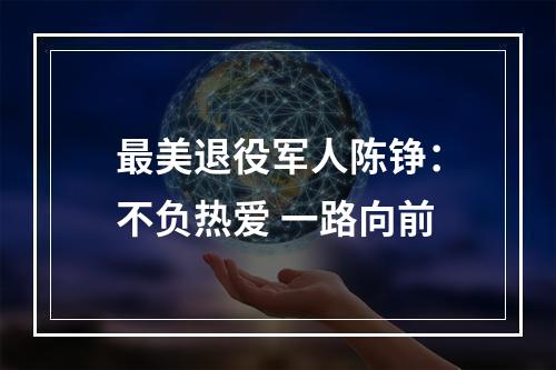 最美退役军人陈铮：不负热爱 一路向前
