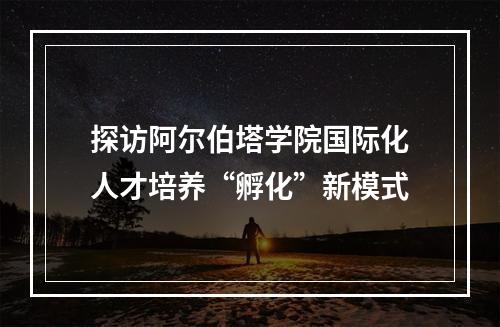 探访阿尔伯塔学院国际化人才培养“孵化”新模式