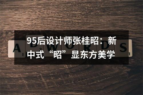 95后设计师张桂昭：新中式“昭”显东方美学