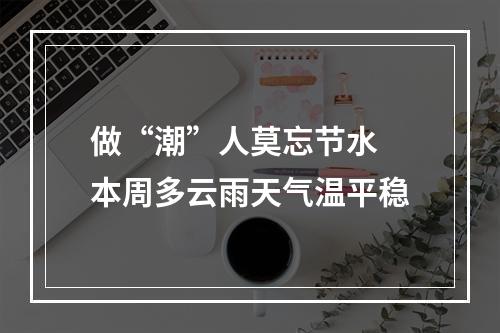 做“潮”人莫忘节水 本周多云雨天气温平稳